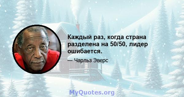 Каждый раз, когда страна разделена на 50/50, лидер ошибается.