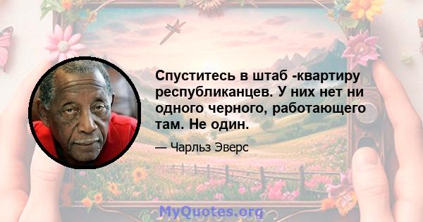 Спуститесь в штаб -квартиру республиканцев. У них нет ни одного черного, работающего там. Не один.