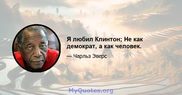 Я любил Клинтон; Не как демократ, а как человек.