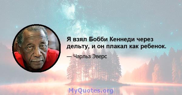 Я взял Бобби Кеннеди через дельту, и он плакал как ребенок.