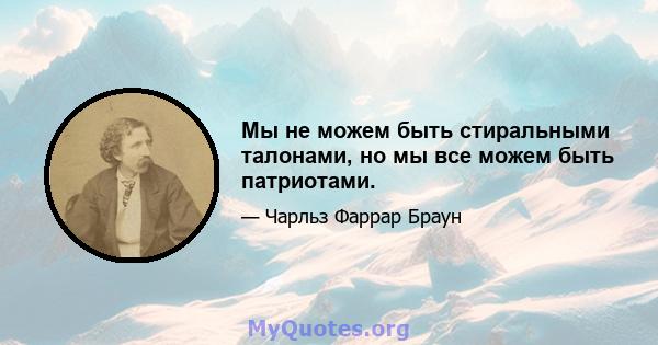 Мы не можем быть стиральными талонами, но мы все можем быть патриотами.