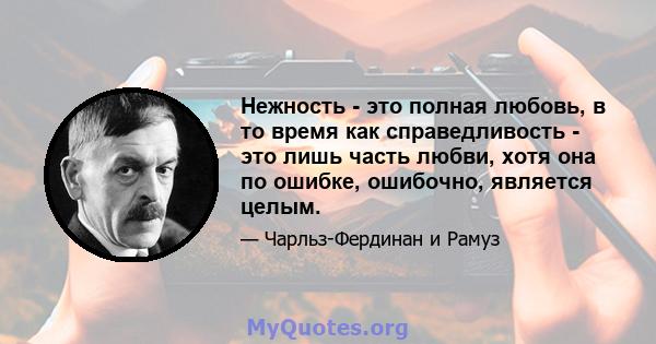 Нежность - это полная любовь, в то время как справедливость - это лишь часть любви, хотя она по ошибке, ошибочно, является целым.