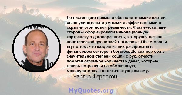 До настоящего времени обе политические партии были удивительно умными и эффективными в скрытии этой новой реальности. Фактически, две стороны сформировали инновационную картранскую договоренность, которую я назвал