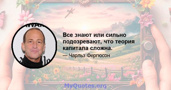 Все знают или сильно подозревают, что теория капитала сложна.