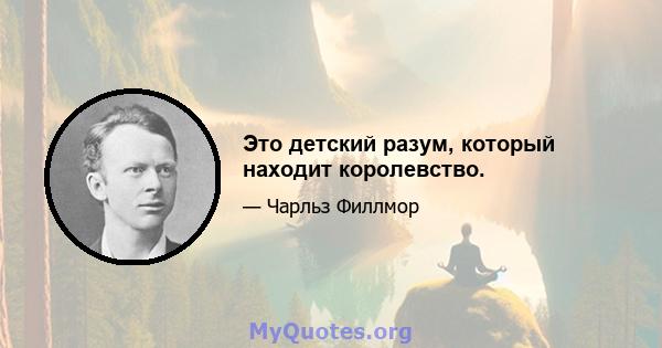 Это детский разум, который находит королевство.