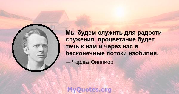 Мы будем служить для радости служения, процветание будет течь к нам и через нас в бесконечные потоки изобилия.