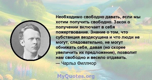 Необходимо свободно давать, если мы хотим получить свободно. Закон о получении включает в себя пожертвование. Знание о том, что субстанция вездесущена и что люди не могут, следовательно, не могут обнижать себя, давая