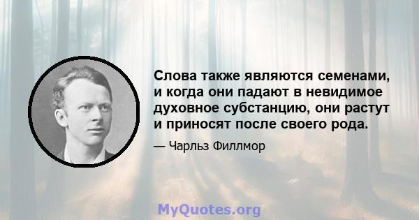 Слова также являются семенами, и когда они падают в невидимое духовное субстанцию, они растут и приносят после своего рода.