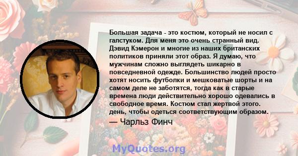 Большая задача - это костюм, который не носил с галстуком. Для меня это очень странный вид. Дэвид Кэмерон и многие из наших британских политиков приняли этот образ. Я думаю, что мужчинам сложно выглядеть шикарно в