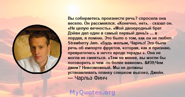 Вы собираетесь произнести речь? спросила она весело. Он рассмеялся. «Конечно, нет», - сказал он. «Не целую вечность». «Мой двоюродный брат Дэйви дал один в самый первый день!» ... в лордах, я помню. Это было о том, как