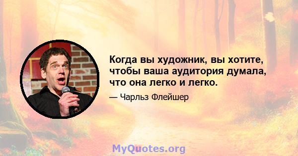 Когда вы художник, вы хотите, чтобы ваша аудитория думала, что она легко и легко.