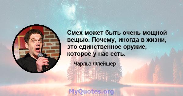 Смех может быть очень мощной вещью. Почему, иногда в жизни, это единственное оружие, которое у нас есть.