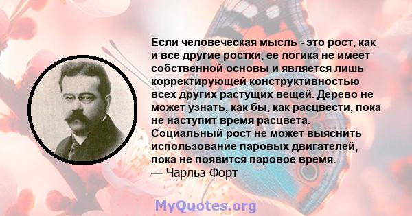 Если человеческая мысль - это рост, как и все другие ростки, ее логика не имеет собственной основы и является лишь корректирующей конструктивностью всех других растущих вещей. Дерево не может узнать, как бы, как