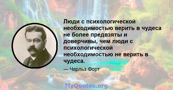 Люди с психологической необходимостью верить в чудеса не более предвзяты и доверчивы, чем люди с психологической необходимостью не верить в чудеса.