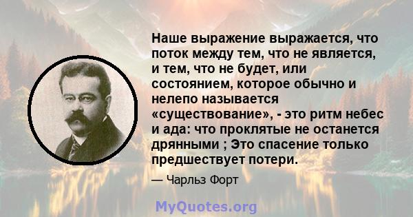 Наше выражение выражается, что поток между тем, что не является, и тем, что не будет, или состоянием, которое обычно и нелепо называется «существование», - это ритм небес и ада: что проклятые не останется дрянными ; Это 