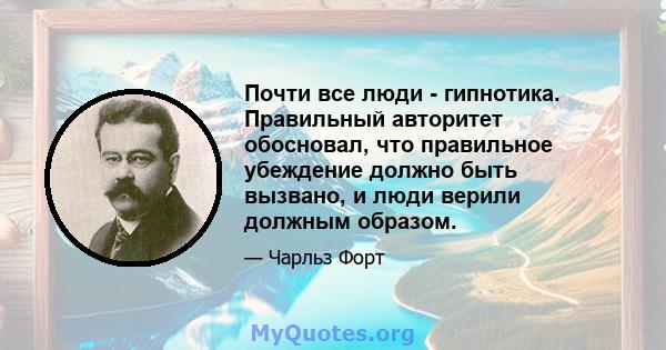 Почти все люди - гипнотика. Правильный авторитет обосновал, что правильное убеждение должно быть вызвано, и люди верили должным образом.