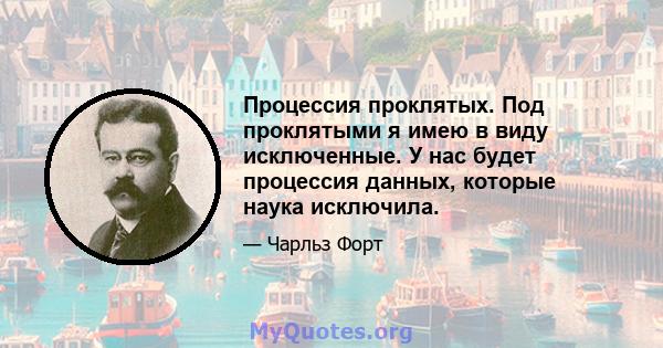 Процессия проклятых. Под проклятыми я имею в виду исключенные. У нас будет процессия данных, которые наука исключила.