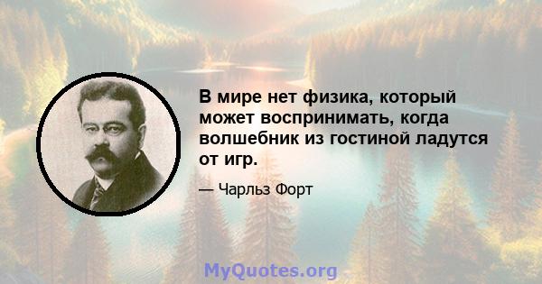 В мире нет физика, который может воспринимать, когда волшебник из гостиной ладутся от игр.