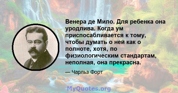 Венера де Мило. Для ребенка она уродлива. Когда ум приспосабливается к тому, чтобы думать о ней как о полноте, хотя, по физиологическим стандартам, неполная, она прекрасна.