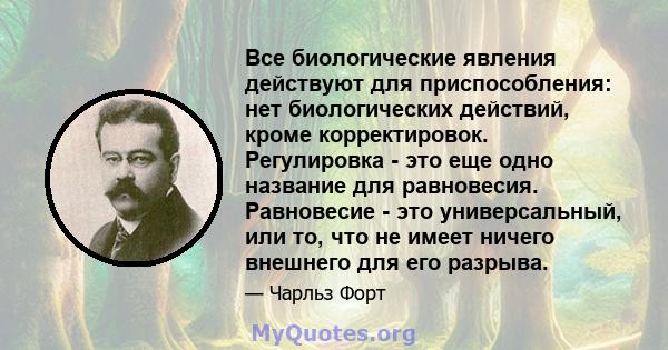 Все биологические явления действуют для приспособления: нет биологических действий, кроме корректировок. Регулировка - это еще одно название для равновесия. Равновесие - это универсальный, или то, что не имеет ничего