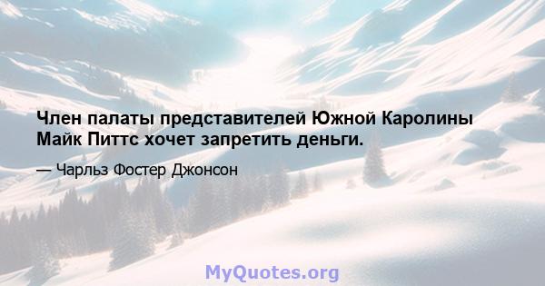 Член палаты представителей Южной Каролины Майк Питтс хочет запретить деньги.