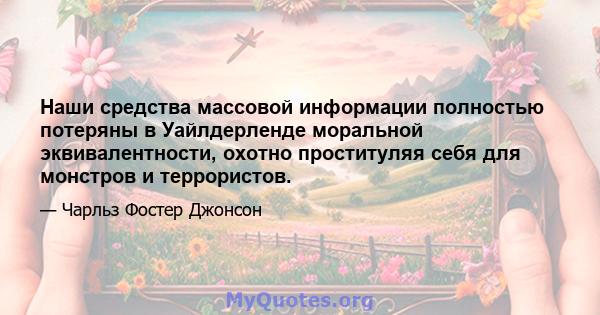 Наши средства массовой информации полностью потеряны в Уайлдерленде моральной эквивалентности, охотно проституляя себя для монстров и террористов.