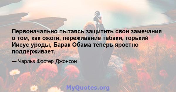 Первоначально пытаясь защитить свои замечания о том, как ожоги, переживание табаки, горький Иисус уроды, Барак Обама теперь яростно поддерживает.