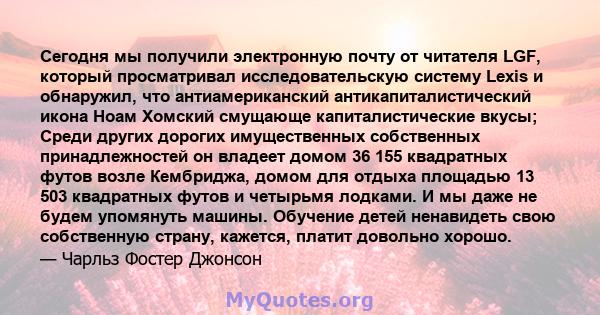 Сегодня мы получили электронную почту от читателя LGF, который просматривал исследовательскую систему Lexis и обнаружил, что антиамериканский антикапиталистический икона Ноам Хомский смущающе капиталистические вкусы;