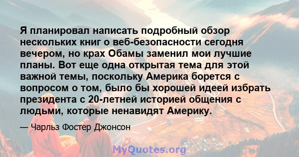 Я планировал написать подробный обзор нескольких книг о веб-безопасности сегодня вечером, но крах Обамы заменил мои лучшие планы. Вот еще одна открытая тема для этой важной темы, поскольку Америка борется с вопросом о