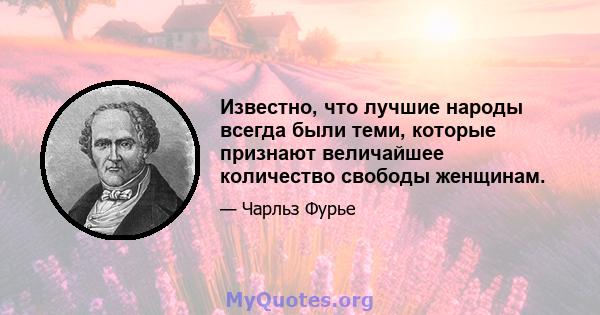 Известно, что лучшие народы всегда были теми, которые признают величайшее количество свободы женщинам.