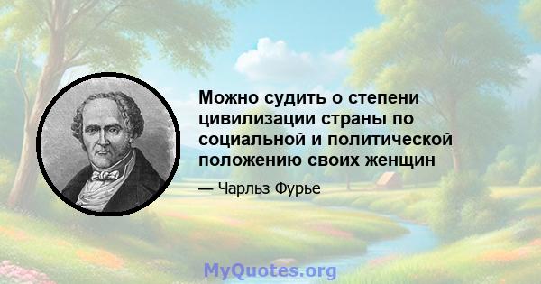 Можно судить о степени цивилизации страны по социальной и политической положению своих женщин