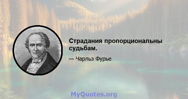 Страдания пропорциональны судьбам.