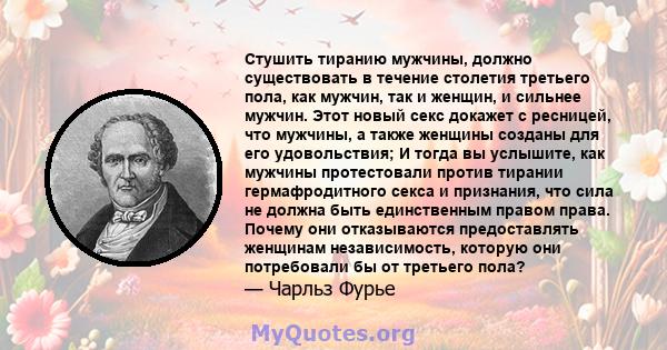 Стушить тиранию мужчины, должно существовать в течение столетия третьего пола, как мужчин, так и женщин, и сильнее мужчин. Этот новый секс докажет с ресницей, что мужчины, а также женщины созданы для его удовольствия; И 