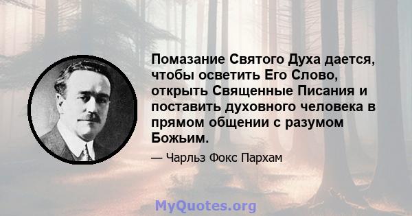 Помазание Святого Духа дается, чтобы осветить Его Слово, открыть Священные Писания и поставить духовного человека в прямом общении с разумом Божьим.