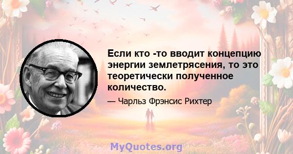 Если кто -то вводит концепцию энергии землетрясения, то это теоретически полученное количество.