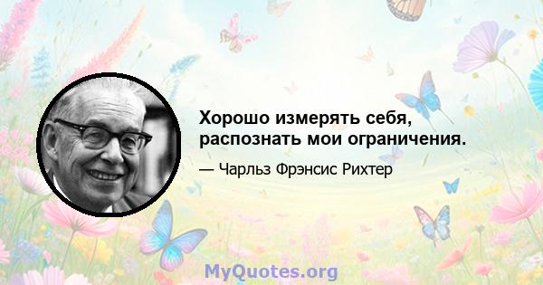 Хорошо измерять себя, распознать мои ограничения.