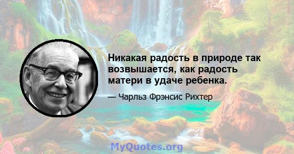 Никакая радость в природе так возвышается, как радость матери в удаче ребенка.