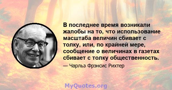 В последнее время возникали жалобы на то, что использование масштаба величин сбивает с толку, или, по крайней мере, сообщение о величинах в газетах сбивает с толку общественность.