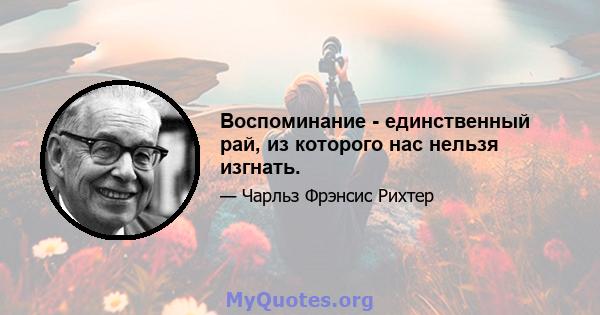 Воспоминание - единственный рай, из которого нас нельзя изгнать.