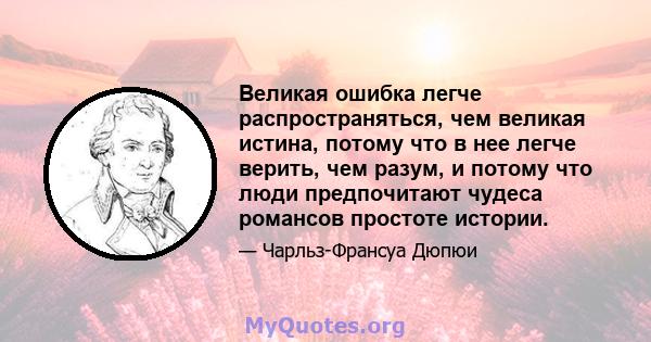 Великая ошибка легче распространяться, чем великая истина, потому что в нее легче верить, чем разум, и потому что люди предпочитают чудеса романсов простоте истории.