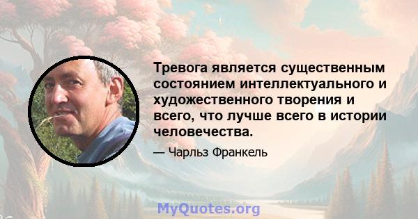 Тревога является существенным состоянием интеллектуального и художественного творения и всего, что лучше всего в истории человечества.