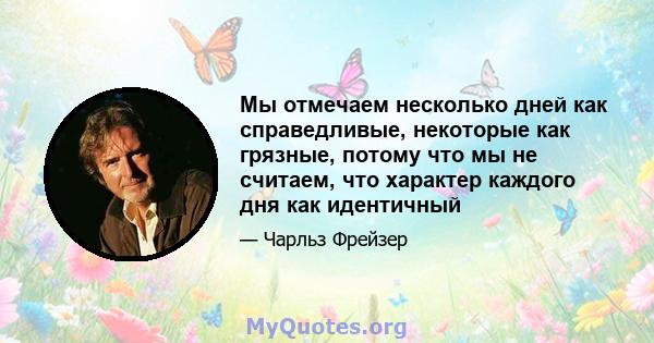 Мы отмечаем несколько дней как справедливые, некоторые как грязные, потому что мы не считаем, что характер каждого дня как идентичный