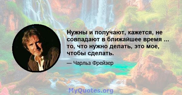 Нужны и получают, кажется, не совпадают в ближайшее время ... то, что нужно делать, это мое, чтобы сделать.