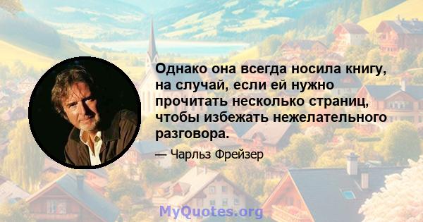 Однако она всегда носила книгу, на случай, если ей нужно прочитать несколько страниц, чтобы избежать нежелательного разговора.