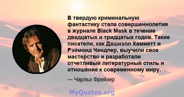 В твердую криминальную фантастику стала совершеннолетия в журнале Black Mask в течение двадцатых и тридцатых годов. Такие писатели, как Дашиэлл Хамметт и Рэймонд Чендлер, выучили свое мастерство и разработали отчетливый 