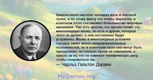 Цивилизация научила человека жить в плотной толпе, и по этому факту эти толпы, вероятно, в конечном итоге составляют большинство мировых населения. Уже есть многие, кто предпочитает эту многолюдную жизнь, но есть и