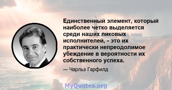 Единственный элемент, который наиболее четко выделяется среди наших пиковых исполнителей, - это их практически непреодолимое убеждение в вероятности их собственного успеха.