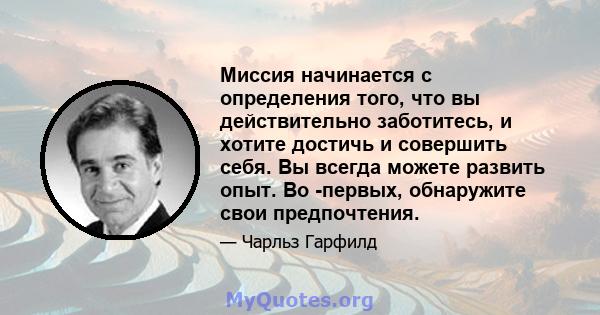 Миссия начинается с определения того, что вы действительно заботитесь, и хотите достичь и совершить себя. Вы всегда можете развить опыт. Во -первых, обнаружите свои предпочтения.