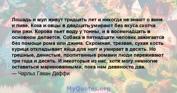 Лошадь и мул живут тридцать лет и никогда не знают о вине и пиве. Коза и овцы в двадцать умирают без вкуса скотча или ржи. Корова пьет воду у тонны, и в восемнадцать в основном делается. Собака в пятнадцати человек