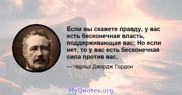 Если вы скажете правду, у вас есть бесконечная власть, поддерживающая вас; Но если нет, то у вас есть бесконечная сила против вас.